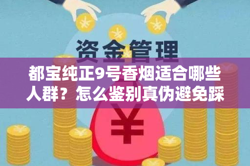 都宝纯正9号香烟适合哪些人群？怎么鉴别真伪避免踩坑？